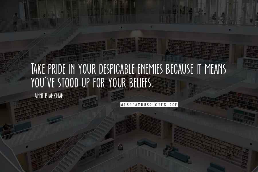 Anne Blankman quotes: Take pride in your despicable enemies because it means you've stood up for your beliefs.