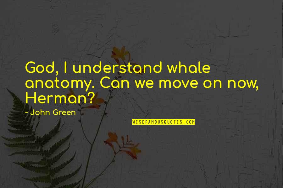 Anne Boden Quotes By John Green: God, I understand whale anatomy. Can we move