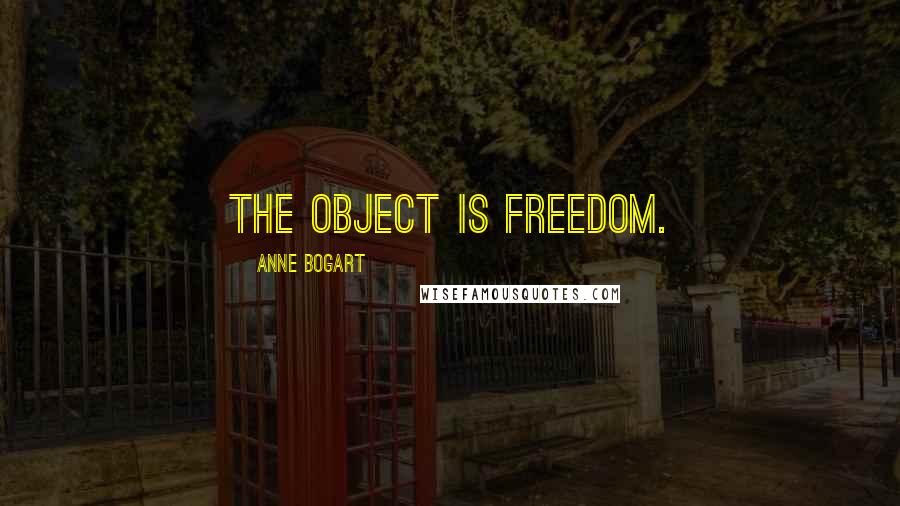 Anne Bogart quotes: The object is freedom.