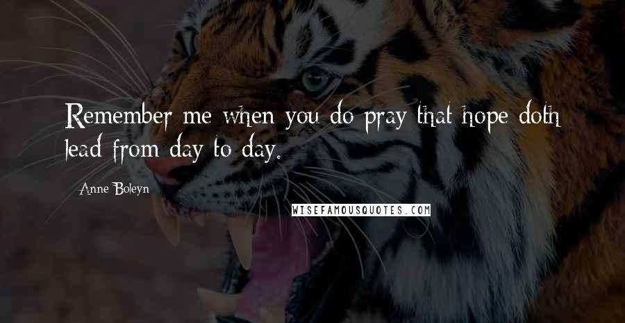 Anne Boleyn quotes: Remember me when you do pray that hope doth lead from day to day.