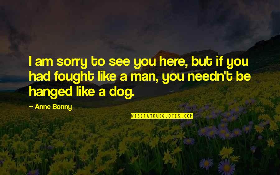 Anne Bonny Quotes By Anne Bonny: I am sorry to see you here, but