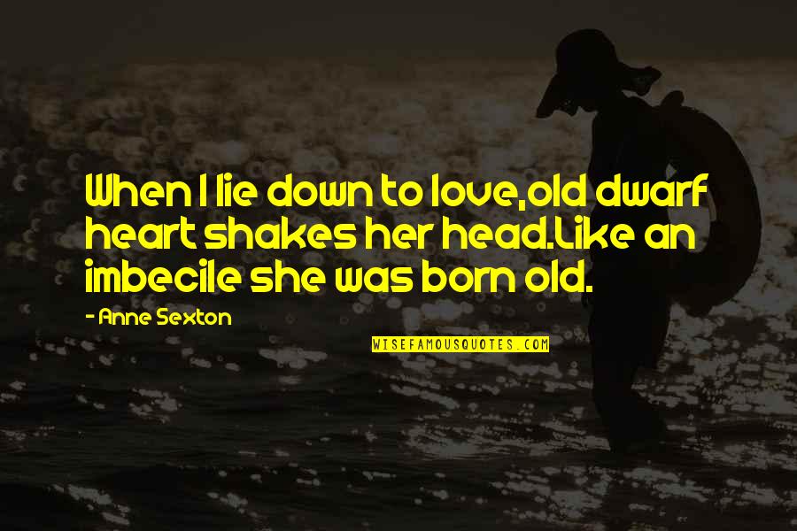 Anne Born Quotes By Anne Sexton: When I lie down to love,old dwarf heart