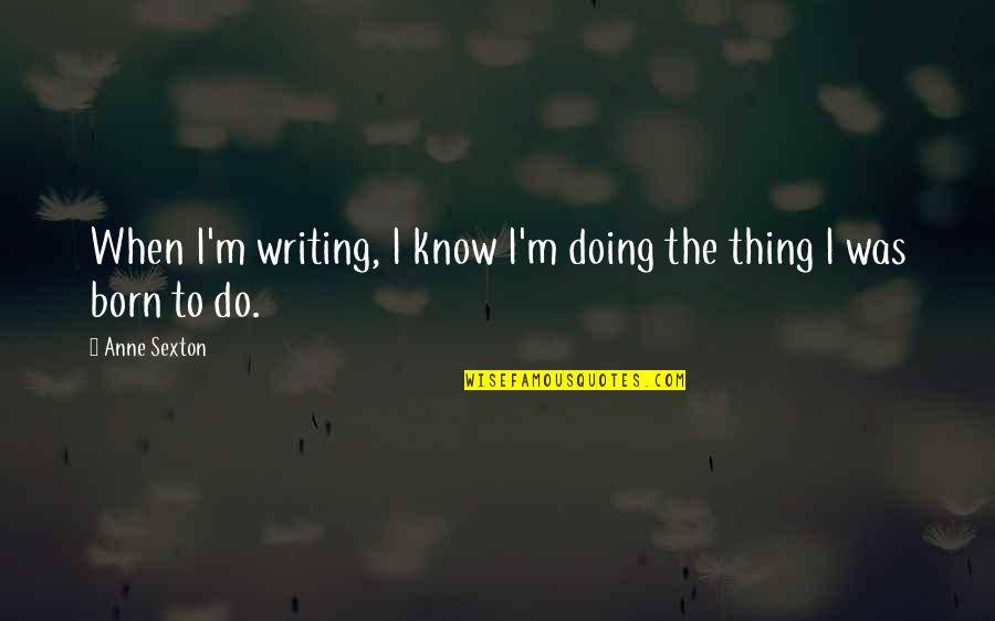 Anne Born Quotes By Anne Sexton: When I'm writing, I know I'm doing the
