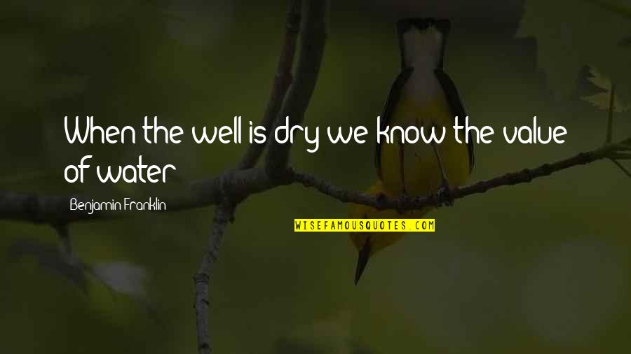 Anne Born Quotes By Benjamin Franklin: When the well is dry we know the