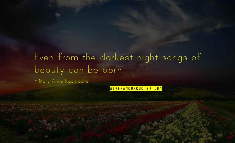Anne Born Quotes By Mary Anne Radmacher: Even from the darkest night songs of beauty