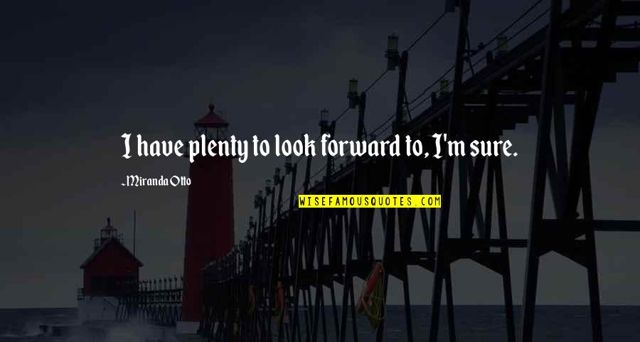 Anne Born Quotes By Miranda Otto: I have plenty to look forward to, I'm