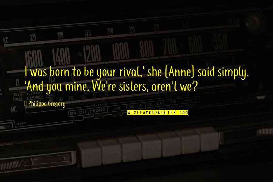 Anne Born Quotes By Philippa Gregory: I was born to be your rival,' she