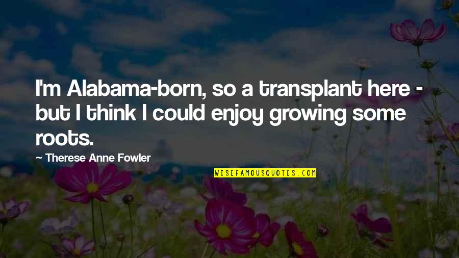 Anne Born Quotes By Therese Anne Fowler: I'm Alabama-born, so a transplant here - but