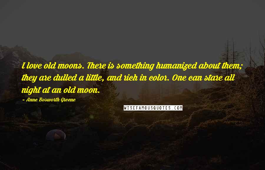 Anne Bosworth Greene quotes: I love old moons. There is something humanized about them; they are dulled a little, and rich in color. One can stare all night at an old moon.