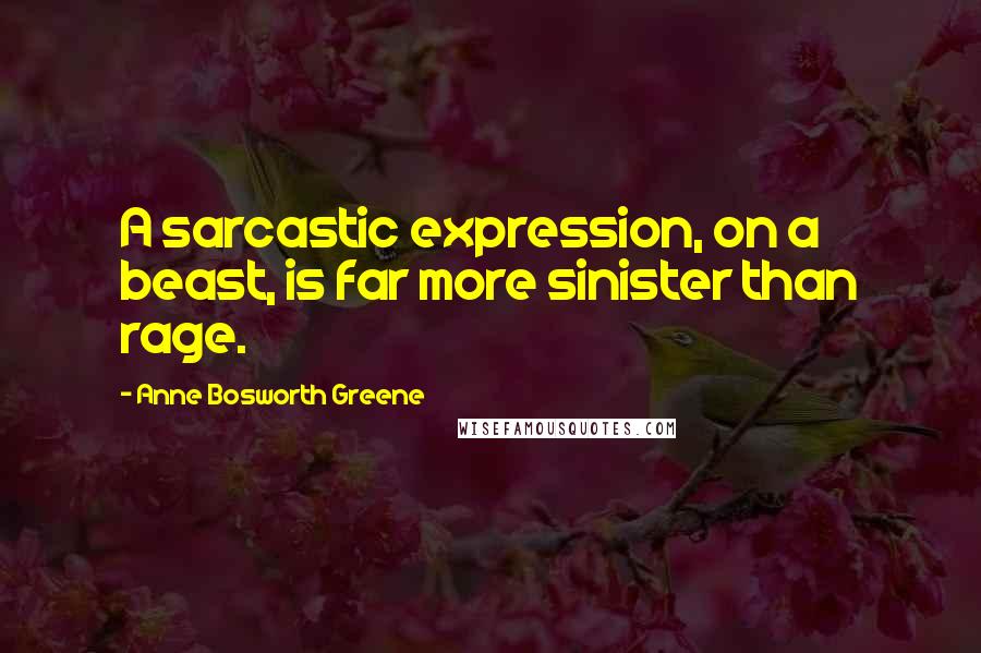Anne Bosworth Greene quotes: A sarcastic expression, on a beast, is far more sinister than rage.