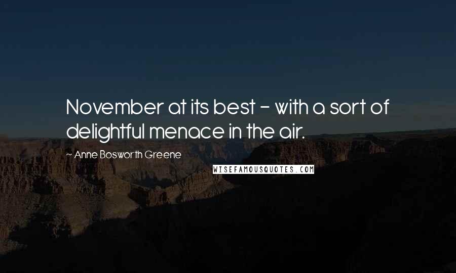 Anne Bosworth Greene quotes: November at its best - with a sort of delightful menace in the air.