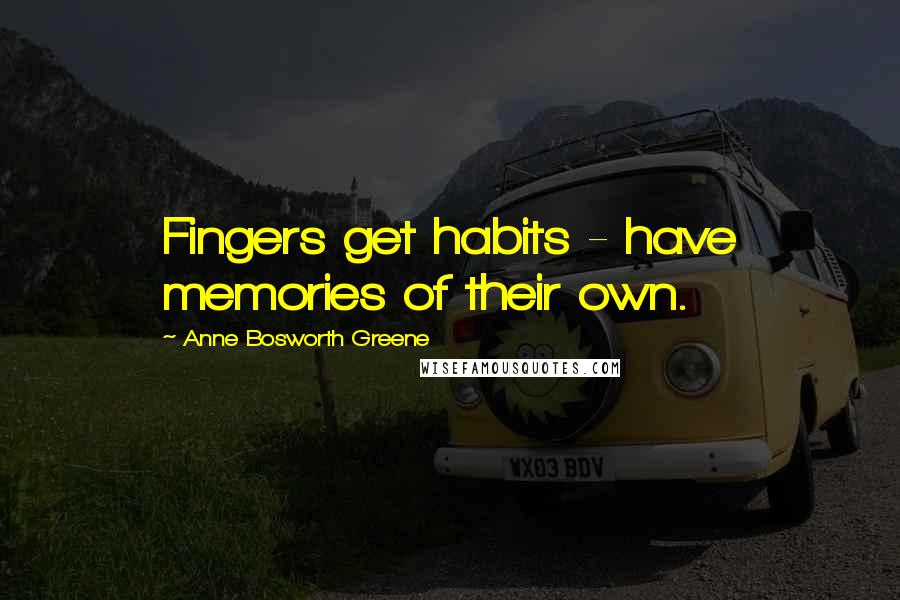 Anne Bosworth Greene quotes: Fingers get habits - have memories of their own.