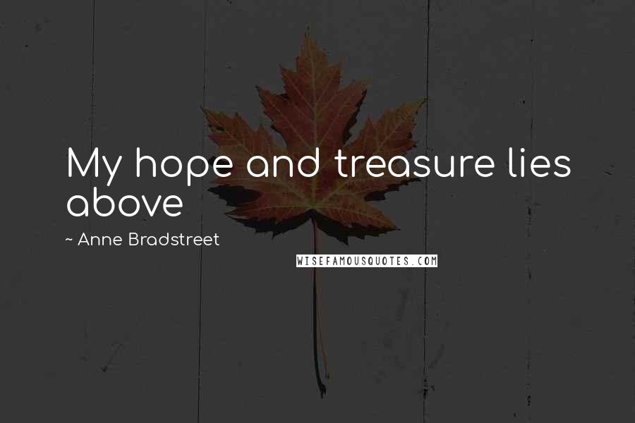 Anne Bradstreet quotes: My hope and treasure lies above