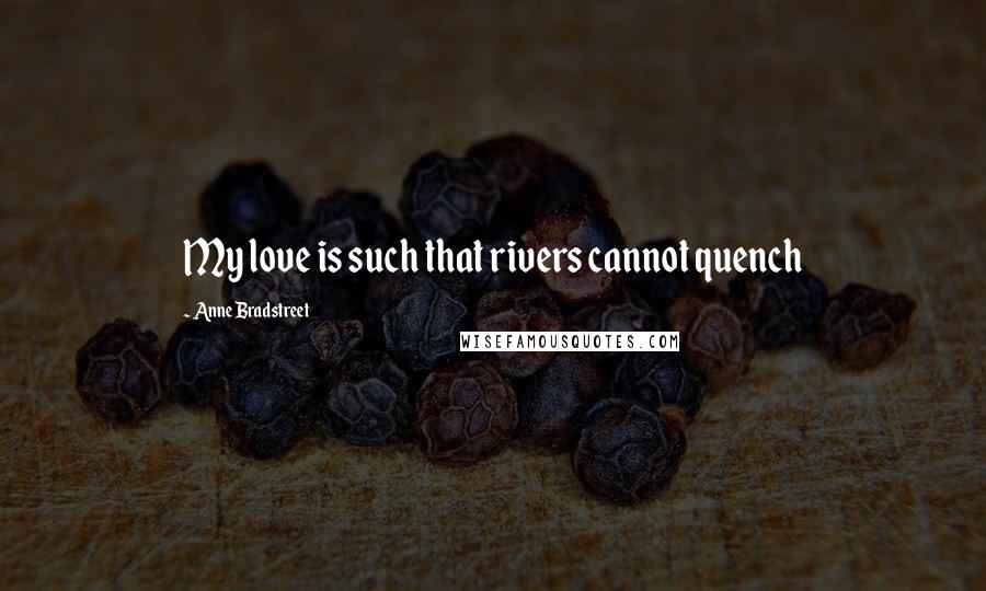 Anne Bradstreet quotes: My love is such that rivers cannot quench Anne Bradstreet quotes: My love is such that rivers cannot quench