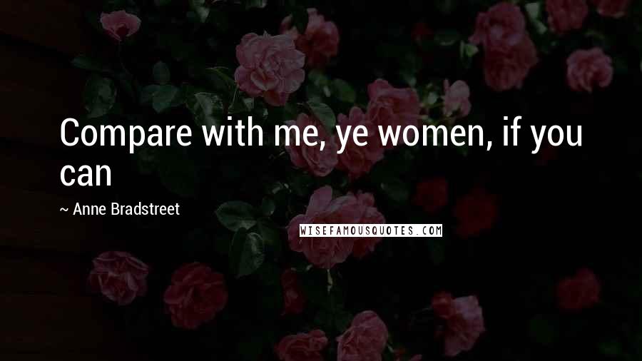 Anne Bradstreet quotes: Compare with me, ye women, if you can