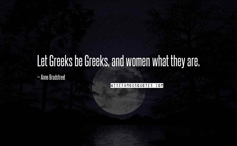 Anne Bradstreet quotes: Let Greeks be Greeks, and women what they are.