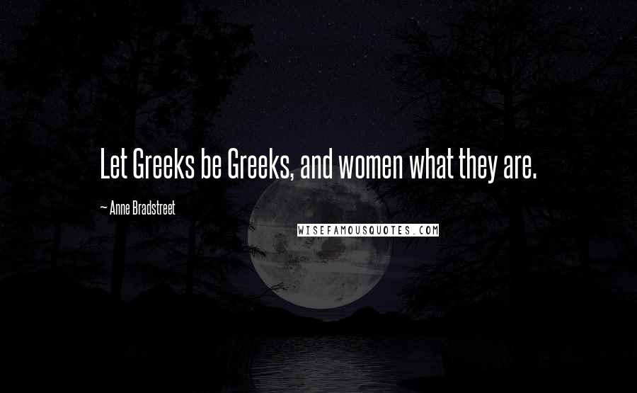 Anne Bradstreet quotes: Let Greeks be Greeks, and women what they are. Anne Bradstreet quotes: Let Greeks be Greeks, and women what they are.