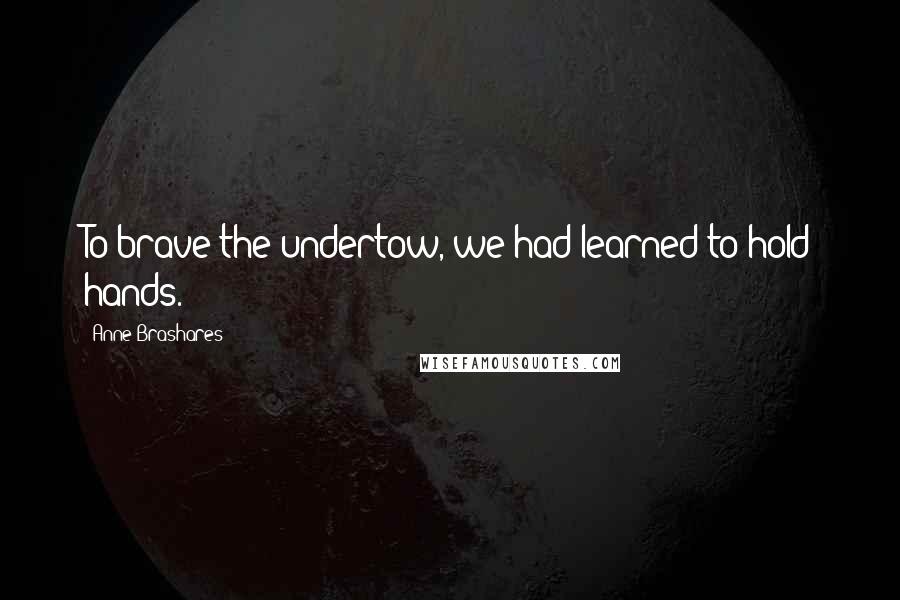 Anne Brashares quotes: To brave the undertow, we had learned to hold hands.