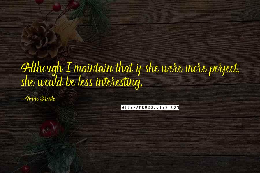 Anne Bronte quotes: Although I maintain that if she were more perfect, she would be less interesting.