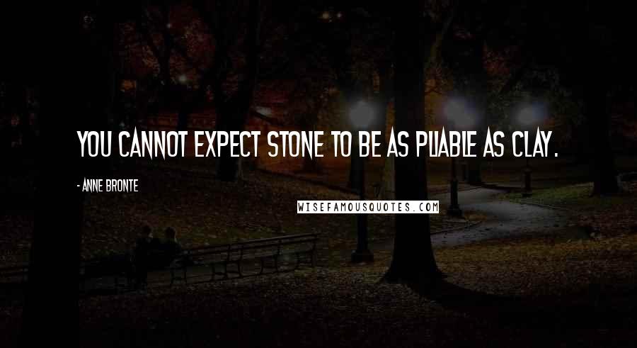 Anne Bronte quotes: You cannot expect stone to be as pliable as clay.