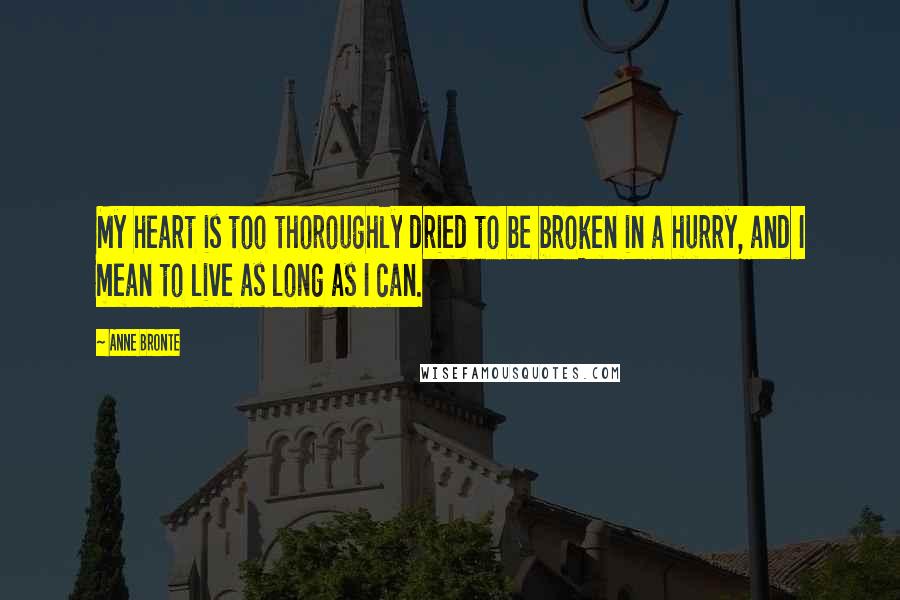 Anne Bronte quotes: My heart is too thoroughly dried to be broken in a hurry, and I mean to live as long as I can.