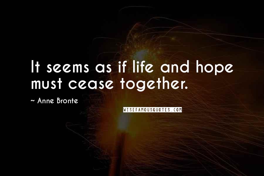 Anne Bronte quotes: It seems as if life and hope must cease together.