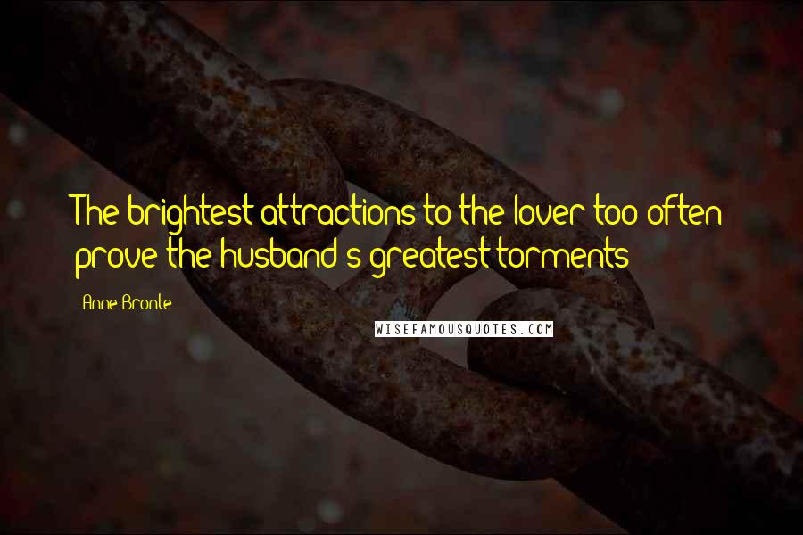 Anne Bronte quotes: The brightest attractions to the lover too often prove the husband's greatest torments