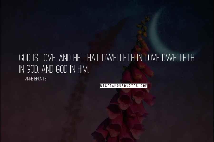 Anne Bronte quotes: God is love, and he that dwelleth in love dwelleth in God, and God in him.