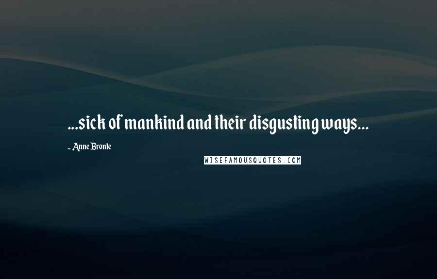 Anne Bronte quotes: ...sick of mankind and their disgusting ways...