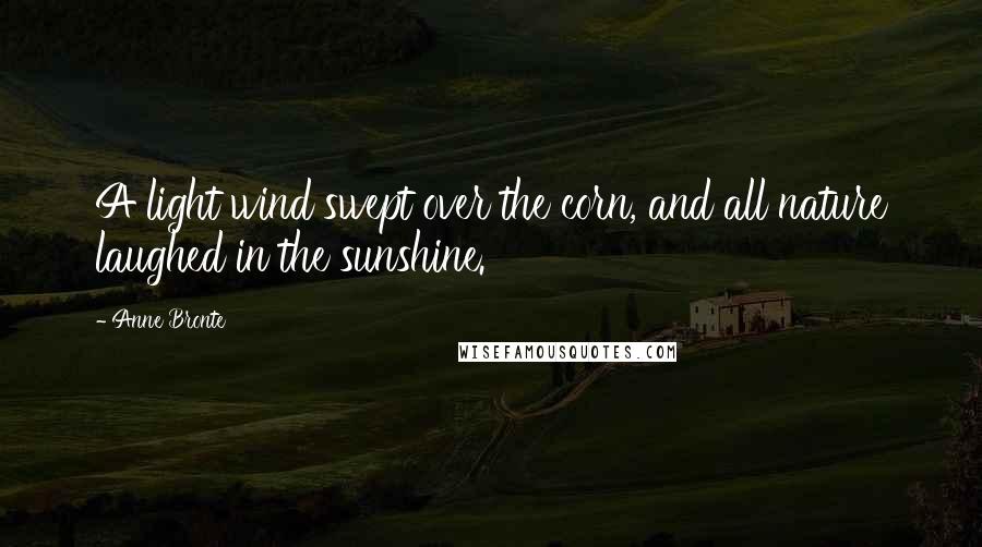 Anne Bronte quotes: A light wind swept over the corn, and all nature laughed in the sunshine.