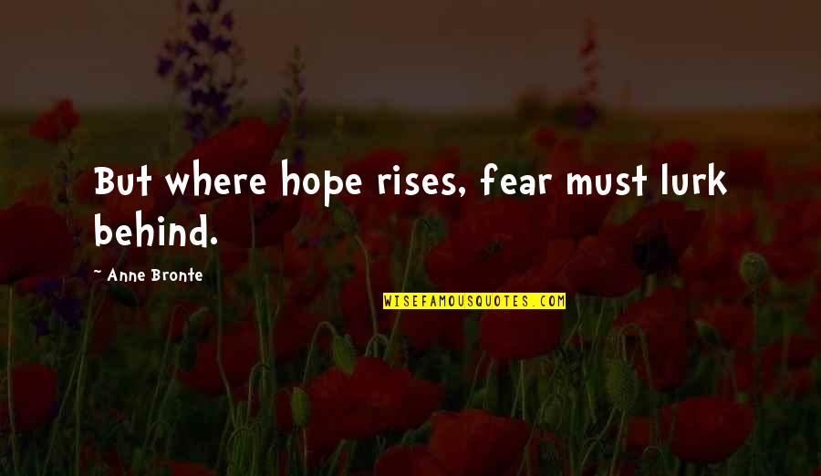Anne Bronte Quotes By Anne Bronte: But where hope rises, fear must lurk behind.