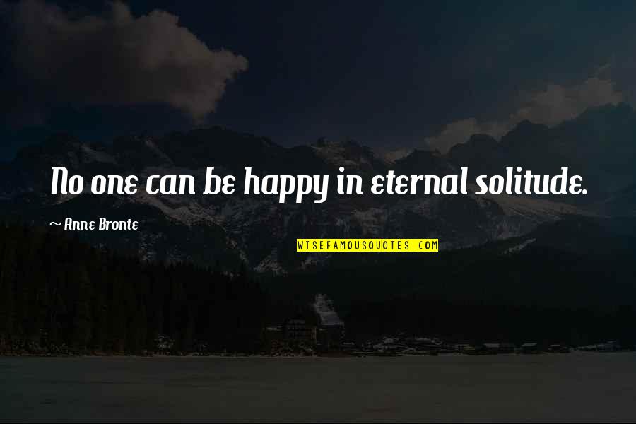 Anne Bronte Quotes By Anne Bronte: No one can be happy in eternal solitude.