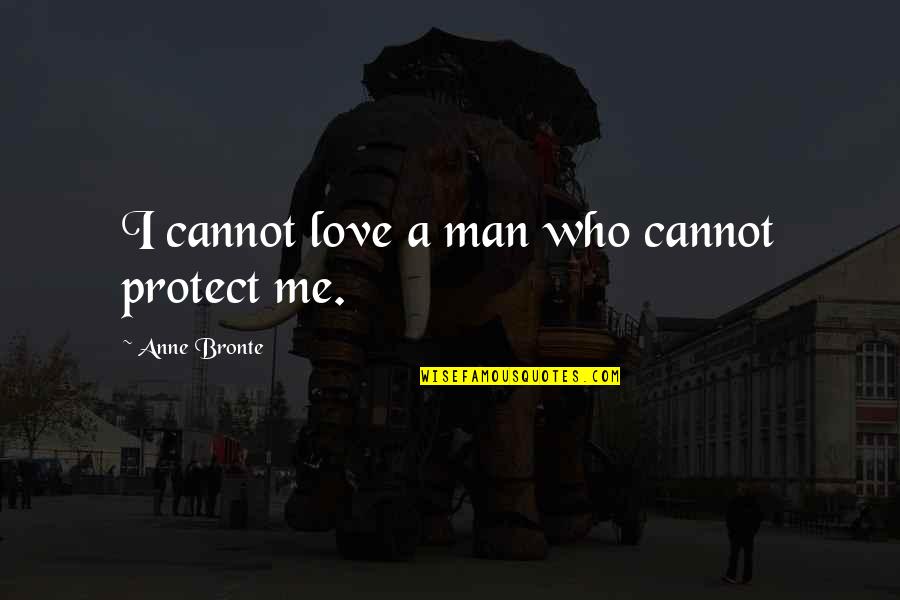 Anne Bronte Quotes By Anne Bronte: I cannot love a man who cannot protect