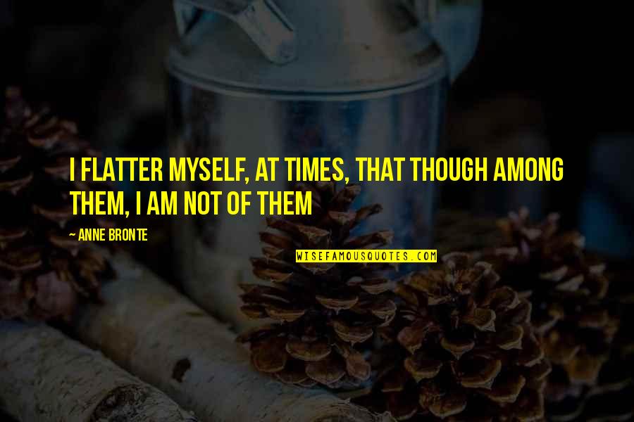 Anne Bronte Quotes By Anne Bronte: I flatter myself, at times, that though among