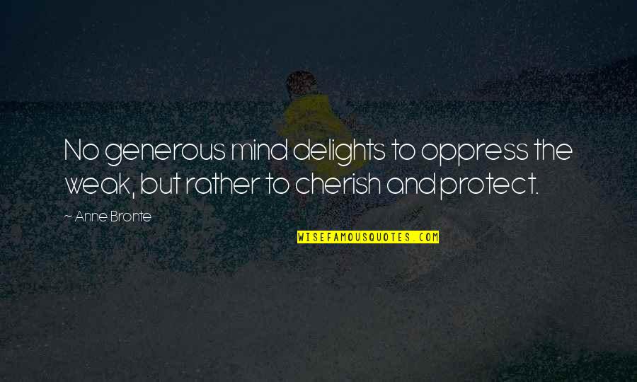 Anne Bronte Quotes By Anne Bronte: No generous mind delights to oppress the weak,