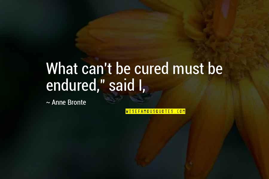 Anne Bronte Quotes By Anne Bronte: What can't be cured must be endured," said