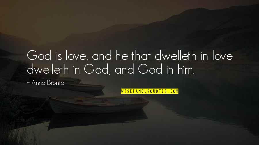Anne Bronte Quotes By Anne Bronte: God is love, and he that dwelleth in