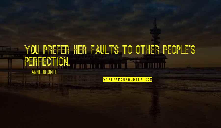 Anne Bronte Quotes By Anne Bronte: You prefer her faults to other people's perfection.