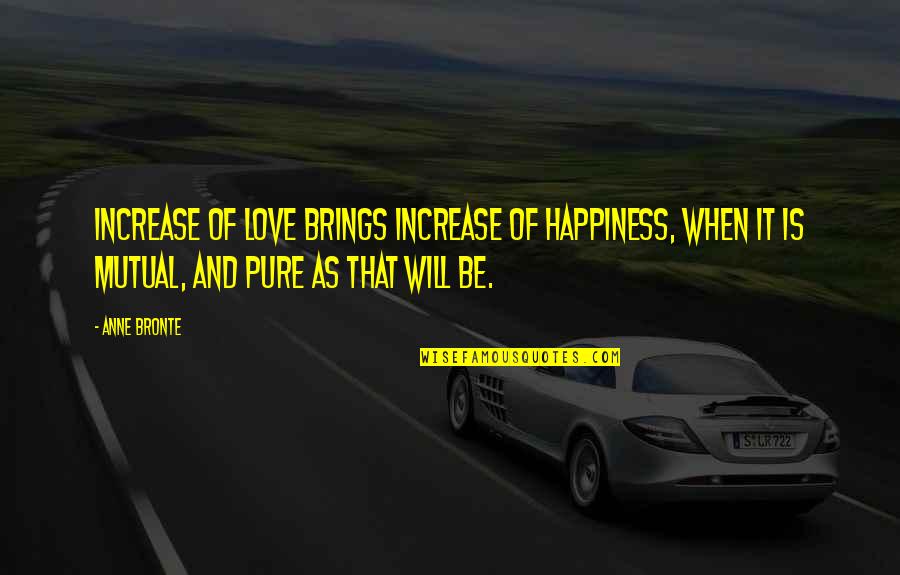 Anne Bronte Quotes By Anne Bronte: Increase of love brings increase of happiness, when