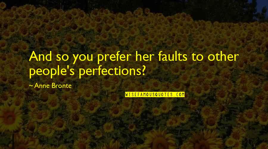 Anne Bronte Quotes By Anne Bronte: And so you prefer her faults to other