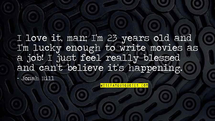 Anne Butler Jim Mcnider Quotes By Jonah Hill: I love it, man; I'm 23 years old Anne Butler Jim Mcnider Quotes By Jonah Hill: I love it, man; I'm 23 years old