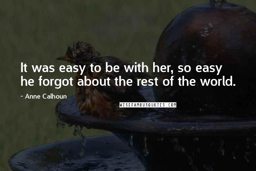 Anne Calhoun quotes: It was easy to be with her, so easy he forgot about the rest of the world.