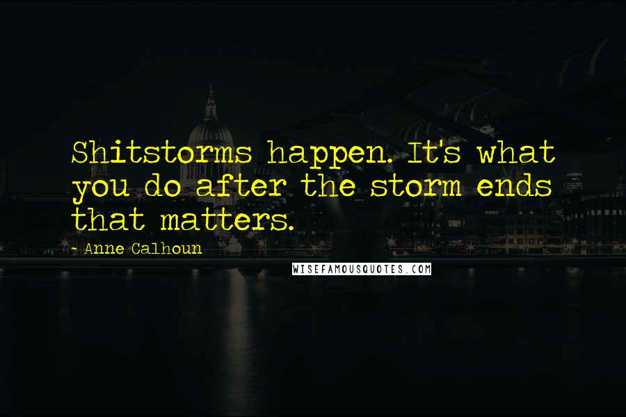 Anne Calhoun quotes: Shitstorms happen. It's what you do after the storm ends that matters.