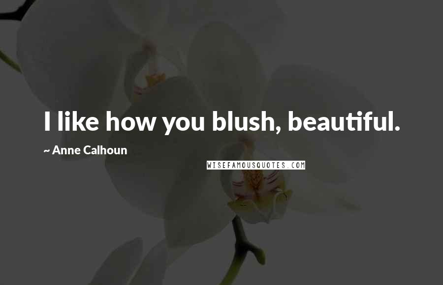 Anne Calhoun quotes: I like how you blush, beautiful.