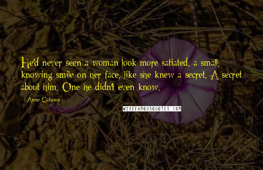 Anne Calhoun quotes: He'd never seen a woman look more satiated, a small, knowing smile on her face, like she knew a secret. A secret about him. One he didn't even know.