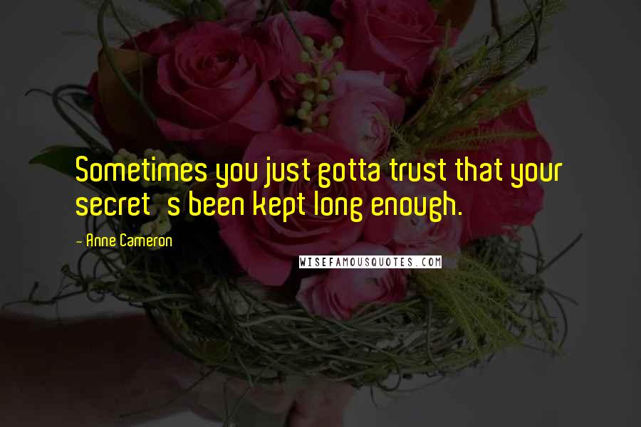 Anne Cameron quotes: Sometimes you just gotta trust that your secret's been kept long enough.