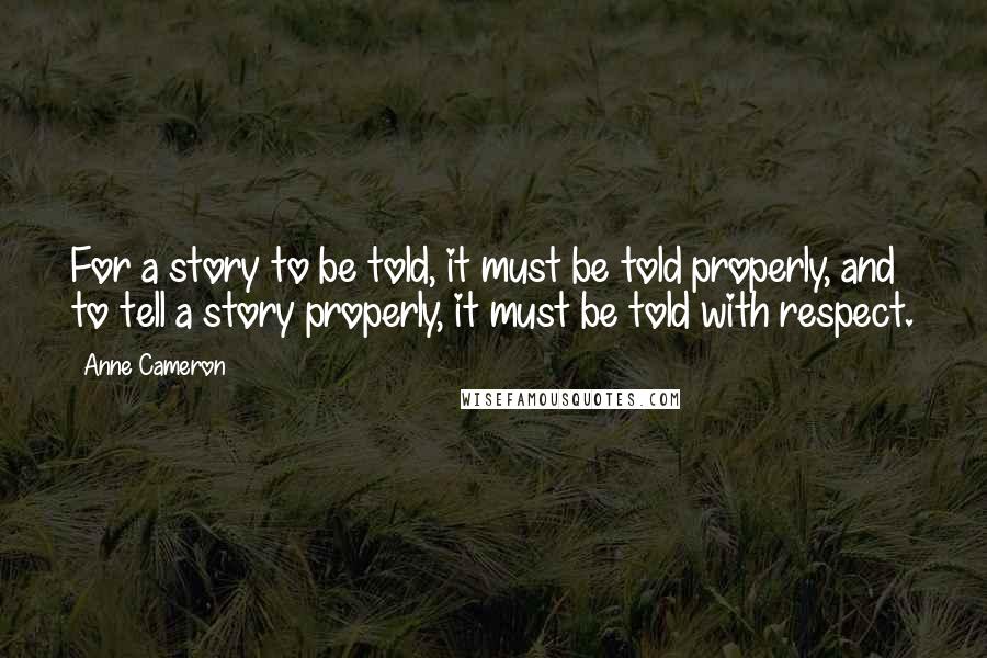 Anne Cameron quotes: For a story to be told, it must be told properly, and to tell a story properly, it must be told with respect.