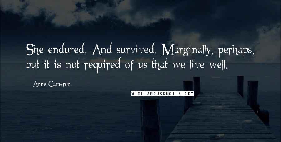 Anne Cameron quotes: She endured. And survived. Marginally, perhaps, but it is not required of us that we live well.