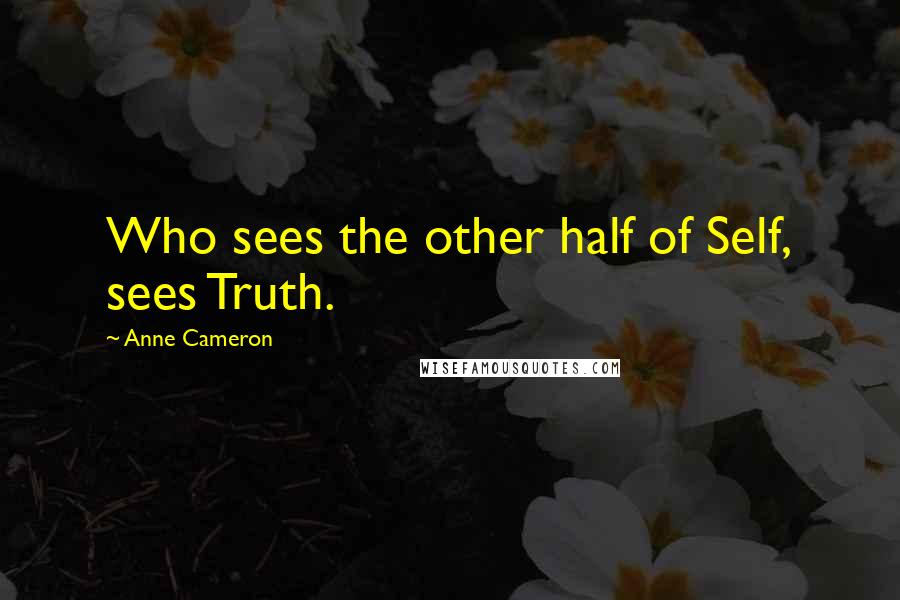 Anne Cameron quotes: Who sees the other half of Self, sees Truth.