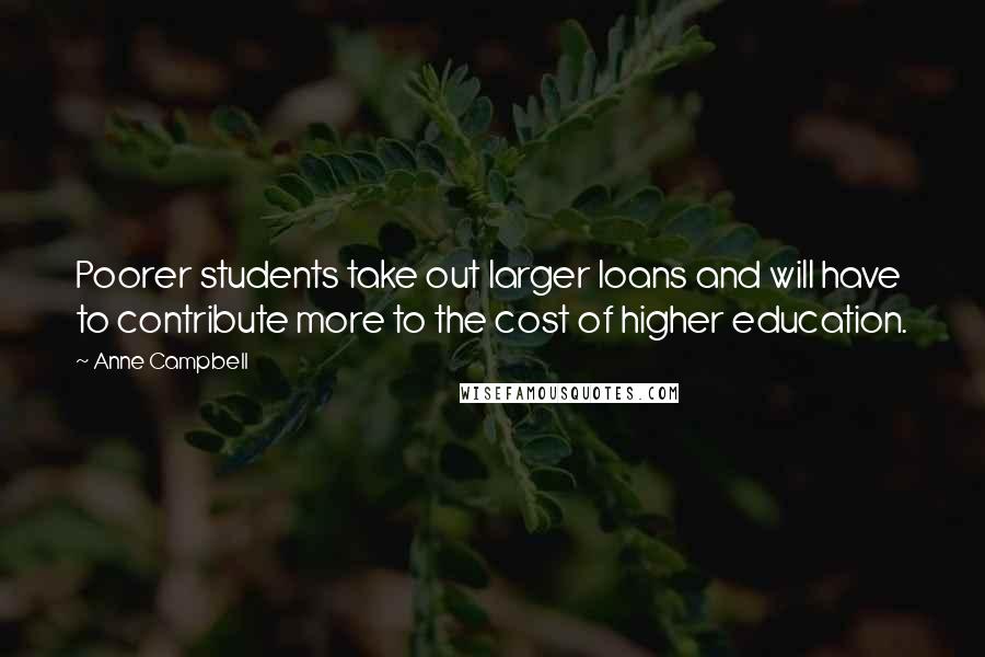 Anne Campbell quotes: Poorer students take out larger loans and will have to contribute more to the cost of higher education.